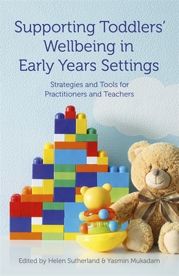 Supporting Toddlers' Wellbeing in Early Years Settings: Strategies and Tools for Practitioners and Teachers - Sutherland, Helen (Editor), and Mukadam, Yasmin (Editor), and Rawlings, Anne (Foreword by)