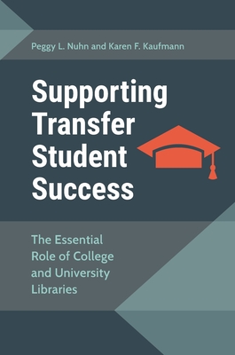 Supporting Transfer Student Success: The Essential Role of College and UNiversity Libraries - Nuhn, Peggy, and Kaufmann, Karen