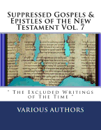 Suppressed Gospels & Epistles of the New Testament Vol. 7: " The Excluded Writings of The Time "