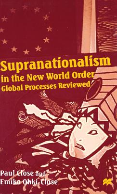 Supranationalism in the New World Order: Global Processes Reviewed - Close, Paul, and Ohki-Close, Emiko