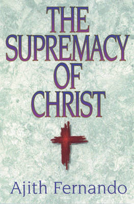 Supremacy of Christ - Fernando, Ajith, Dr.