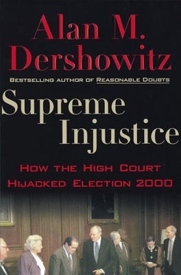 Supreme Injustice: How the High Court Hijacked Election 2000 - Dershowitz, Alan M