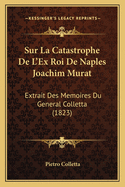 Sur La Catastrophe De L'Ex Roi De Naples Joachim Murat: Extrait Des Memoires Du General Colletta (1823)