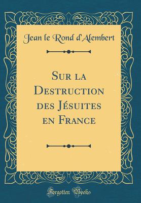 Sur La Destruction Des Jsuites En France (Classic Reprint) - D'Alembert, Jean Le Rond