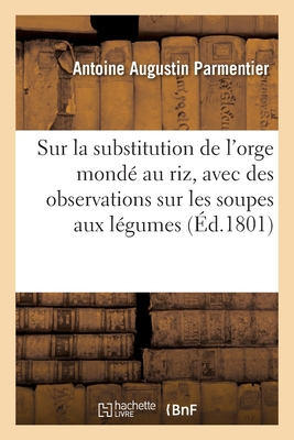 Sur La Substitution de l'Orge Mond? Au Riz, Avec Des Observations Sur Les Soupes Aux L?gumes - Parmentier, Antoine Augustin