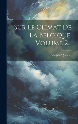 Sur Le Climat de La Belgique, Volume 2... - Quetelet, Adolphe