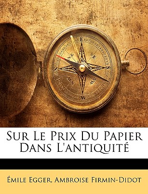 Sur Le Prix Du Papier Dans L'Antiquit - Egger, Emile, and Firmin-Didot, Ambroise