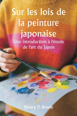 Sur les lois de la peinture japonaise Une introduction ? l'?tude de l'art du Japon - Bowie, Henry P
