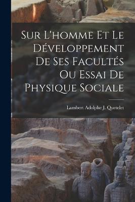 Sur L'homme Et Le Dveloppement De Ses Facults Ou Essai De Physique Sociale - Quetelet, Lambert Adolphe J