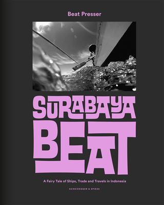 Surabaya Beat: A Fairy Tale of Ships, Trade and Travels in Indonesia - Presser, Beat