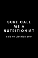 Sure Call Me A Nutritionist Said No Dietitian Ever: Funny Registered Dietitian Notebook Gift Idea For Dietetics, Nutritionist - 120 Pages (6 x 9) Hilarious Gag Present
