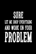 Sure Let Me Drop Everything and Work on Your Problem Notebook