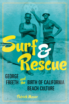 Surf and Rescue: George Freeth and the Birth of California Beach Culture - Moser, Patrick