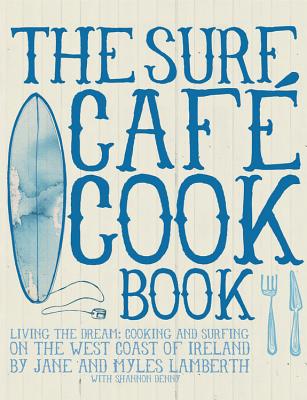 Surf Cafe Cookbook: Living the Dream: Cooking and Surfing on the West Coast of Ireland - Lamberth, Jane