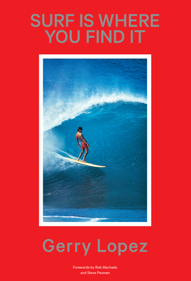 Surf Is Where You Find It - Lopez, Gerry, and Pezman, Steve (Foreword by), and Machado, Rob (Foreword by)