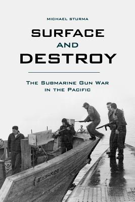 Surface and Destroy: The Submarine Gun War in the Pacific - Sturma, Michael