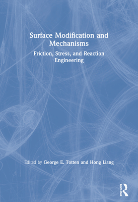Surface Modification and Mechanisms: Friction, Stress, and Reaction Engineering - Totten, George E. (Editor), and Liang, Hong (Editor)