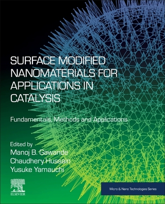 Surface Modified Nanomaterials for Applications in Catalysis: Fundamentals, Methods and Applications - Gawande, Manoj B (Editor), and Yamauchi, Yusuke (Editor), and Mustansar Hussain, Chaudhery, PhD (Editor)