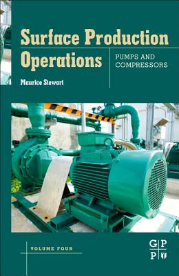Surface Production Operations: Volume IV: Pumps and Compressors - Stewart, Maurice