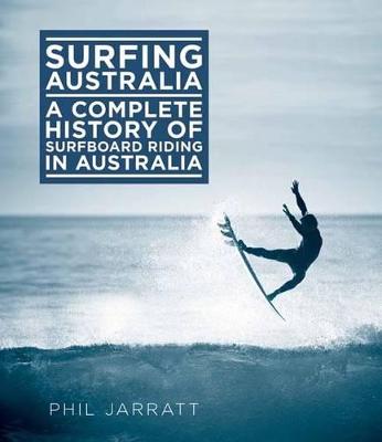 Surfing Australia: A Complete History of Surfboard Riding in Australia - Jarratt, Phil