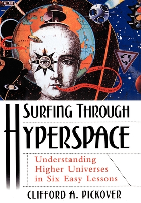 Surfing Through Hyperspace: Understanding Higher Universes in Six Easy Lessons - Pickover, Clifford A, Ph.D.