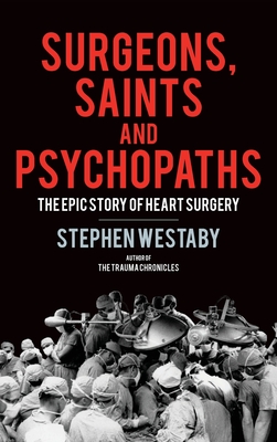 Surgeons, Saints and Psychopaths: The Epic History of Heart Surgery - Westaby, Stephen