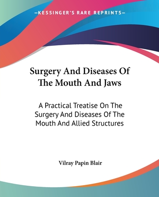 Surgery And Diseases Of The Mouth And Jaws: A Practical Treatise On The Surgery And Diseases Of The Mouth And Allied Structures - Blair, Vilray Papin