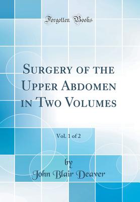 Surgery of the Upper Abdomen in Two Volumes, Vol. 1 of 2 (Classic Reprint) - Deaver, John Blair