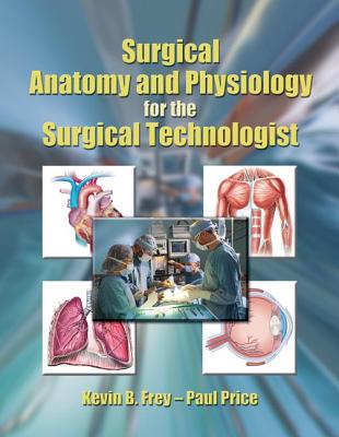Surgical Anatomy and Physiology for the Surgical Technologist - Frey, Kevin B, and Price, Paul