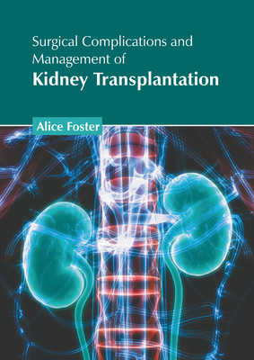 Surgical Complications and Management of Kidney Transplantation - Foster, Alice (Editor)
