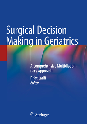 Surgical Decision Making in Geriatrics: A Comprehensive Multidisciplinary Approach - Latifi, Rifat (Editor)