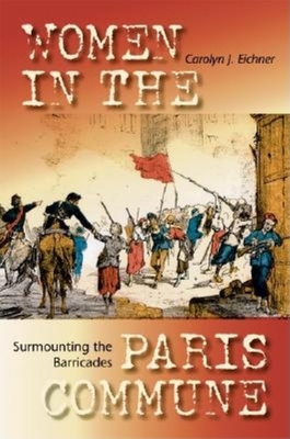 Surmounting the Barricades: Women in the Paris Commune - Eichner, Carolyn J