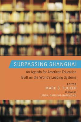 Surpassing Shanghai: An Agenda for American Education Built on the World's Leading Systems - Tucker, Marc S (Editor), and Darling-Hammond, Linda, Dr., Edd (Foreword by)