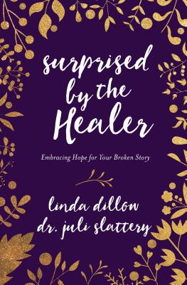 Surprised by the Healer: Embracing Hope for Your Broken Story - Dillow, Linda, Ms., and Slattery, Juli, Dr.