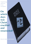 Surprising Answers from Scripture. on Which Days Was Christ Crucified and Resurrected?