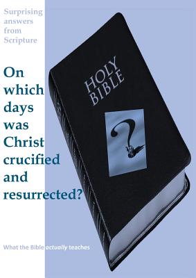 Surprising Answers from Scripture. on Which Days Was Christ Crucified and Resurrected? - Williams, Peter Maxwell