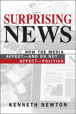 Surprising News: How the Media Affect-and Do Not Affect-Politics - Newton, Kenneth