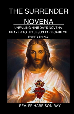 Surrender Novena: Unfailing Nine Days Novena Prayer to Let Jesus Take Care of Everything - Ray, Harrison, Fr.