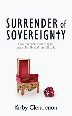 Surrender of Sovereignty: How man contrived religion and subordinated himself to it - Clendenon, Kirby