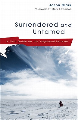 Surrendered and Untamed: A Field Guide for the Vagabond Believer - Clark, Jason