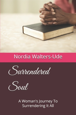 Surrendered Soul: A Woman's Journey To Surrendering It All - Walters-Ude, Nordia