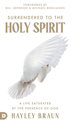 Surrendered to the Holy Spirit: A Life Saturated in the Presence of God - Braun, Hayley, and Johnson, Bill (Foreword by), and Koulianos, Michael (Foreword by)