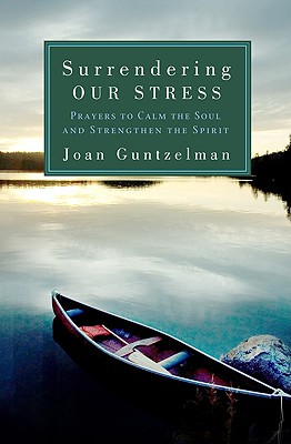 Surrendering Our Stress: Prayers to Calm the Soul and Strengthen the Spirit - Guntzelman, Joan