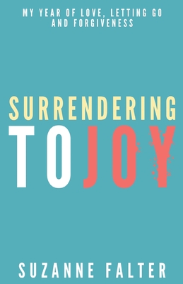 Surrendering to Joy: My Year of Love, Letting Go and Forgiveness - Falter, Suzanne