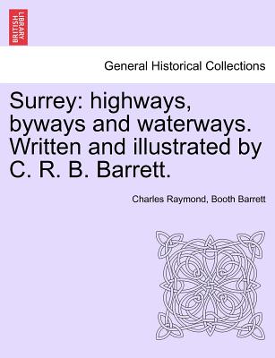Surrey: Highways, Byways and Waterways. Written and Illustrated by C. R. B. Barrett. - Barrett, Charles Raymond Booth
