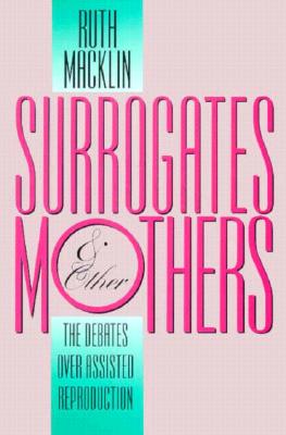 Surrogates and Other Mothers: The Debates Over Assisted Reproduction - Macklin, Ruth