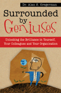 Surrounded by Geniuses: Unlocking the Brilliance in Yourself, Your Colleagues and Your Organization