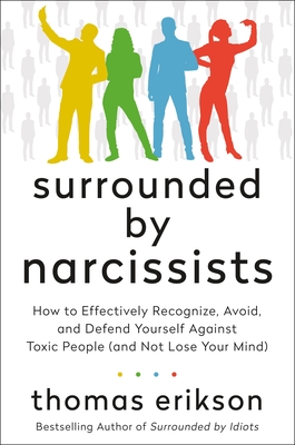 Surrounded by Narcissists: How to Effectively Recognize, Avoid, and Defend Yourself Against Toxic People (and Not Lose Your Mind) [The Surrounded by Idiots Series] - Erikson, Thomas