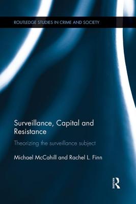 Surveillance, Capital and Resistance: Theorizing the Surveillance Subject - McCahill, Michael, and Finn, Rachel