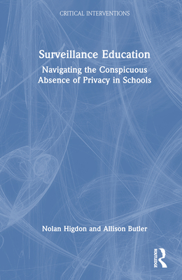 Surveillance Education: Navigating the Conspicuous Absence of Privacy in Schools - Higdon, Nolan, and Butler, Allison